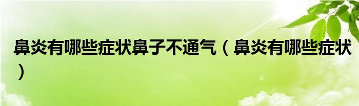 鼻炎有哪些症状鼻子不通气（鼻炎有哪些症状）