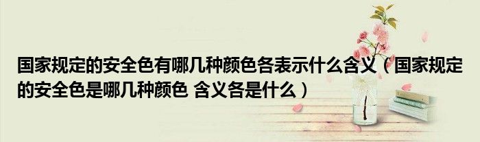 国家规定的安全色有哪几种颜色各表示什么含义（国家规定的安全色是哪几种颜色 含义各是什么）