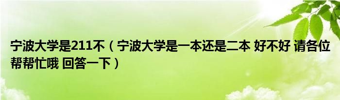 宁波大学是211不（宁波大学是一本还是二本 好不好 请各位帮帮忙哦 回答一下）