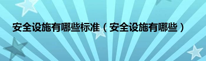 安全设施有哪些标准（安全设施有哪些）