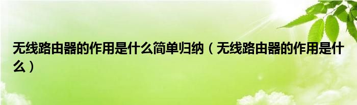 无线路由器的作用是什么简单归纳（无线路由器的作用是什么）