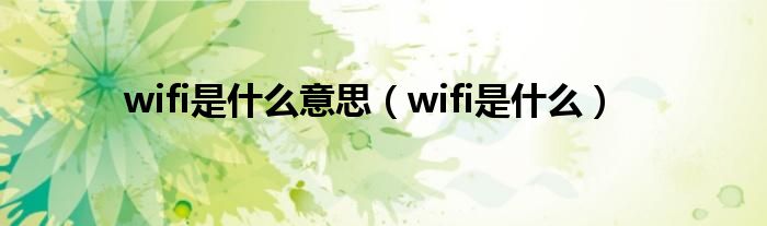 wifi是什么意思（wifi是什么）