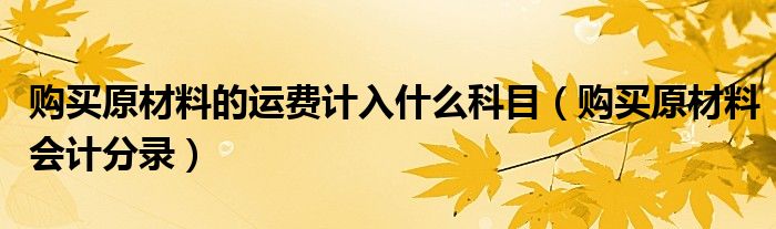 购买原材料的运费计入什么科目（购买原材料会计分录）