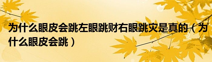 为什么眼皮会跳左眼跳财右眼跳灾是真的（为什么眼皮会跳）