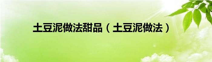 土豆泥做法甜品（土豆泥做法）