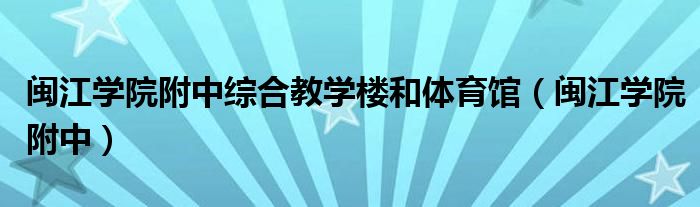 闽江学院附中综合教学楼和体育馆（闽江学院附中）