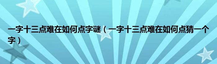 一字十三点难在如何点字谜（一字十三点难在如何点猜一个字）