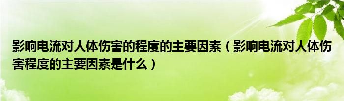 影响电流对人体伤害的程度的主要因素（影响电流对人体伤害程度的主要因素是什么）