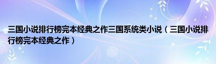 三国小说排行榜完本经典之作三国系统类小说（三国小说排行榜完本经典之作）