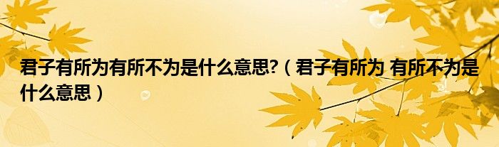 君子有所为有所不为是什么意思?（君子有所为 有所不为是什么意思）