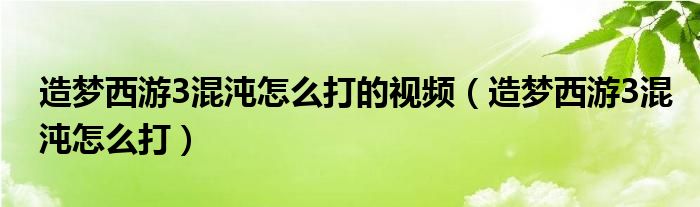 造梦西游3混沌怎么打的视频（造梦西游3混沌怎么打）