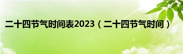 二十四节气时间表2023（二十四节气时间）