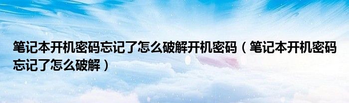 笔记本开机密码忘记了怎么破解开机密码（笔记本开机密码忘记了怎么破解）