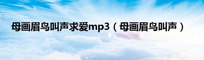 母画眉鸟叫声求爱mp3（母画眉鸟叫声）