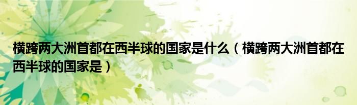 横跨两大洲首都在西半球的国家是什么（横跨两大洲首都在西半球的国家是）