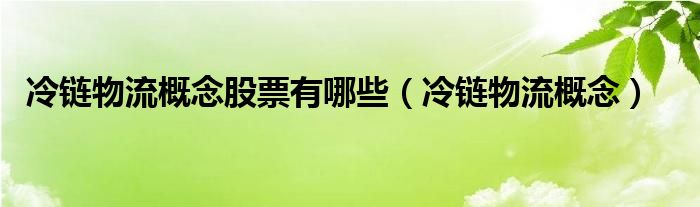 冷链物流概念股票有哪些（冷链物流概念）