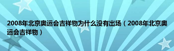 2008年北京奥运会吉祥物为什么没有出场（2008年北京奥运会吉祥物）