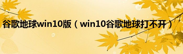 谷歌地球win10版（win10谷歌地球打不开）