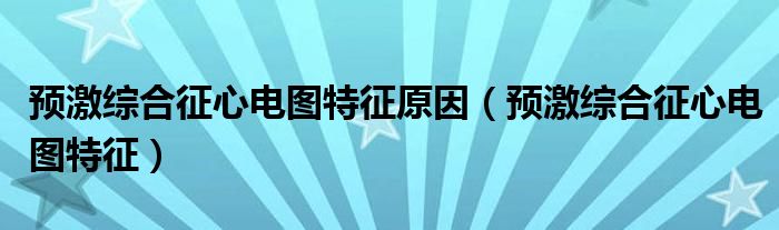 预激综合征心电图特征原因（预激综合征心电图特征）