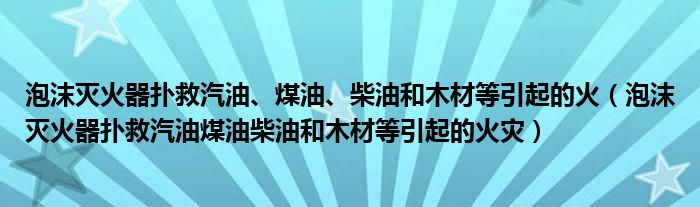 泡沫灭火器扑救汽油、煤油、柴油和木材等引起的火（泡沫灭火器扑救汽油煤油柴油和木材等引起的火灾）