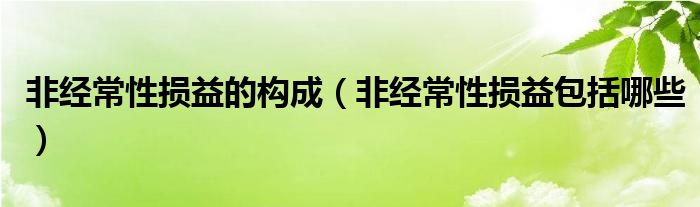 非经常性损益的构成（非经常性损益包括哪些）