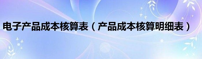 电子产品成本核算表（产品成本核算明细表）