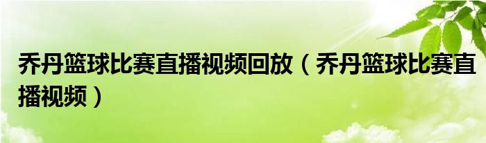 乔丹篮球比赛直播视频回放（乔丹篮球比赛直播视频）