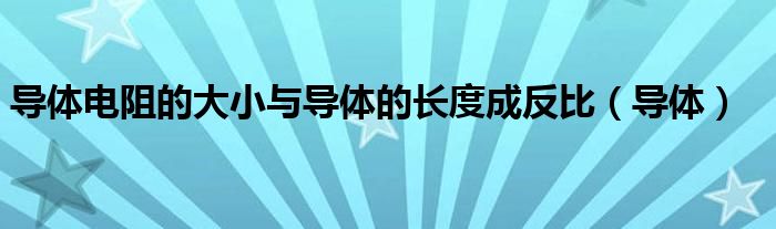 导体电阻的大小与导体的长度成反比（导体）