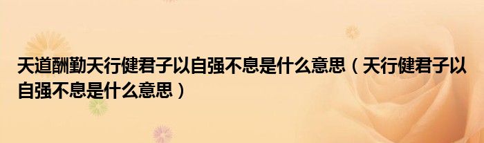 天道酬勤天行健君子以自强不息是什么意思（天行健君子以自强不息是什么意思）