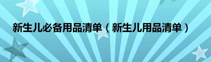 新生儿必备用品清单（新生儿用品清单）