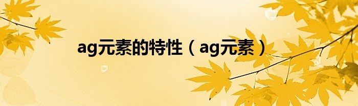 ag元素的特性（ag元素）