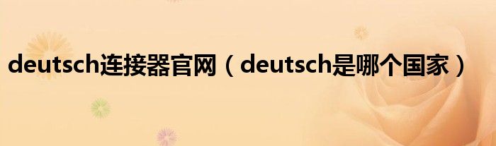 deutsch连接器官网（deutsch是哪个国家）