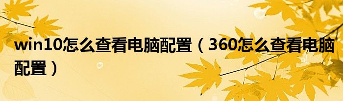 win10怎么查看电脑配置（360怎么查看电脑配置）