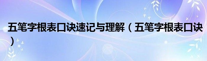 五笔字根表口诀速记与理解（五笔字根表口诀）