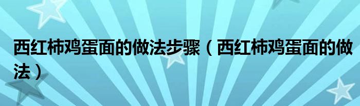 西红柿鸡蛋面的做法步骤（西红柿鸡蛋面的做法）