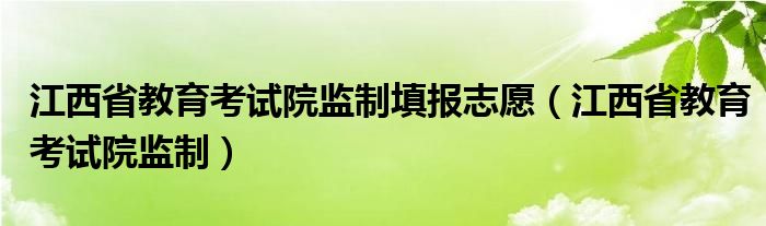 江西省教育考试院监制填报志愿（江西省教育考试院监制）