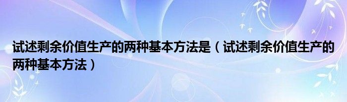 试述剩余价值生产的两种基本方法是（试述剩余价值生产的两种基本方法）