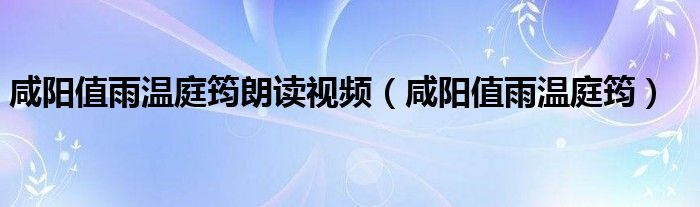 咸阳值雨温庭筠朗读视频（咸阳值雨温庭筠）