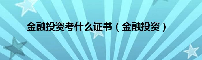 金融投资考什么证书（金融投资）