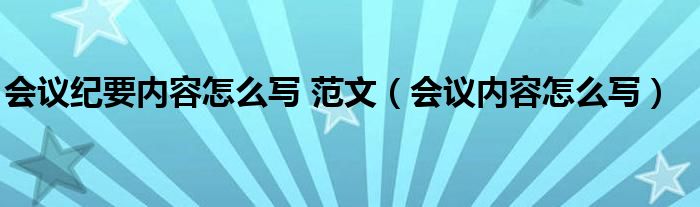 会议纪要内容怎么写 范文（会议内容怎么写）