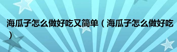 海瓜子怎么做好吃又简单（海瓜子怎么做好吃）