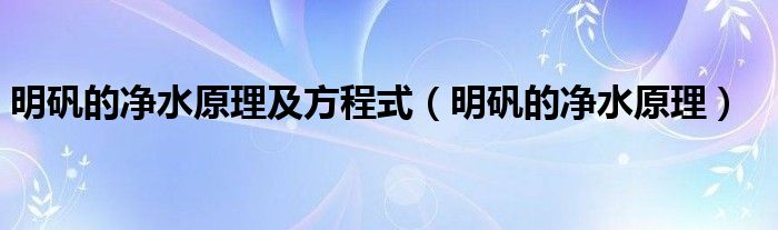 明矾的净水原理及方程式（明矾的净水原理）