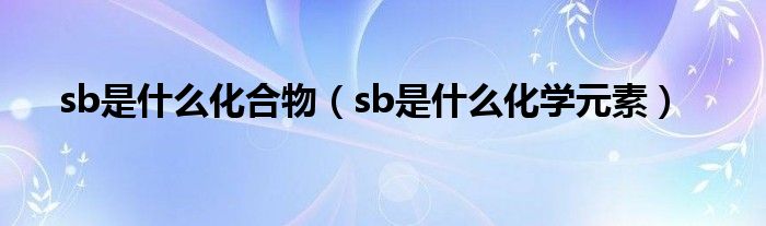 sb是什么化合物（sb是什么化学元素）