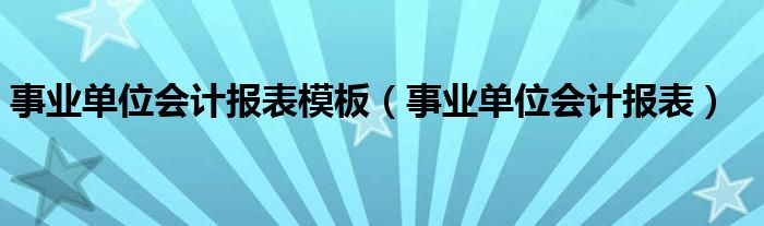 事业单位会计报表模板（事业单位会计报表）