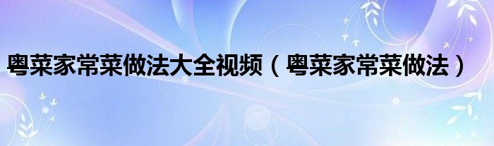 粤菜家常菜做法大全视频（粤菜家常菜做法）