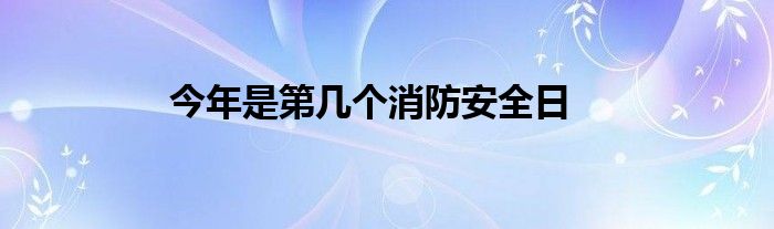 今年是第几个消防安全日