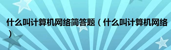 什么叫计算机网络简答题（什么叫计算机网络）