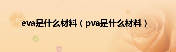 eva是什么材料（pva是什么材料）