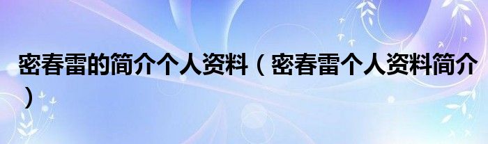 密春雷的简介个人资料（密春雷个人资料简介）