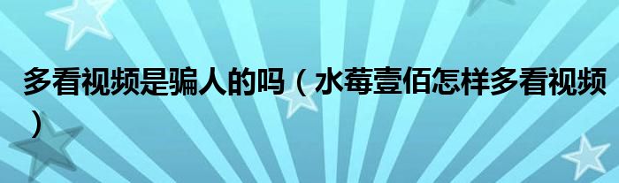 多看视频是骗人的吗（水莓壹佰怎样多看视频）